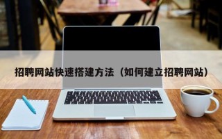 高唐招聘网站快速搭建方法（如何建立招聘网站）