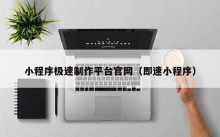 高唐小程序极速制作平台官网（即速小程序）