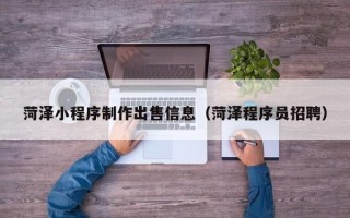 高唐菏泽小程序制作出售信息（菏泽程序员招聘）
