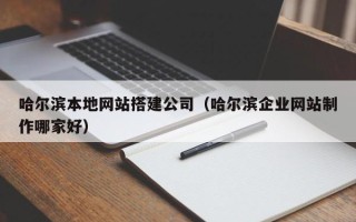 高唐哈尔滨本地网站搭建公司（哈尔滨企业网站制作哪家好）