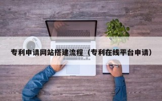 高唐专利申请网站搭建流程（专利在线平台申请）