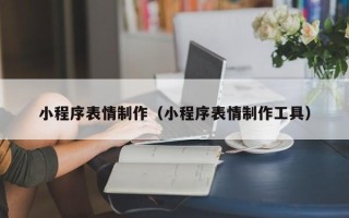 高唐小程序表情制作（小程序表情制作工具）