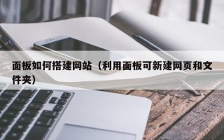 高唐面板如何搭建网站（利用面板可新建网页和文件夹）
