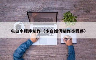 高唐电白小程序制作（小白如何制作小程序）