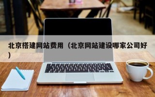 高唐北京搭建网站费用（北京网站建设哪家公司好）
