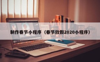 高唐制作春节小程序（春节放假2020小程序）