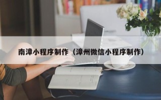 高唐南漳小程序制作（漳州微信小程序制作）