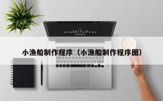 高唐小渔船制作程序（小渔船制作程序图）