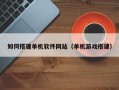 高唐如何搭建单机软件网站（单机游戏搭建）