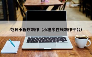 高唐范县小程序制作（小程序在线制作平台）