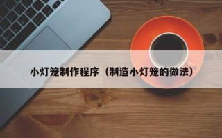 高唐小灯笼制作程序（制造小灯笼的做法）