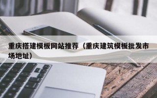 高唐重庆搭建模板网站推荐（重庆建筑模板批发市场地址）