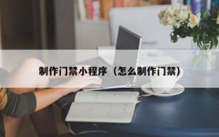 高唐制作门禁小程序（怎么制作门禁）