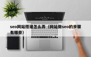 高唐seo网站搭建怎么弄（网站做seo的步骤有哪些）